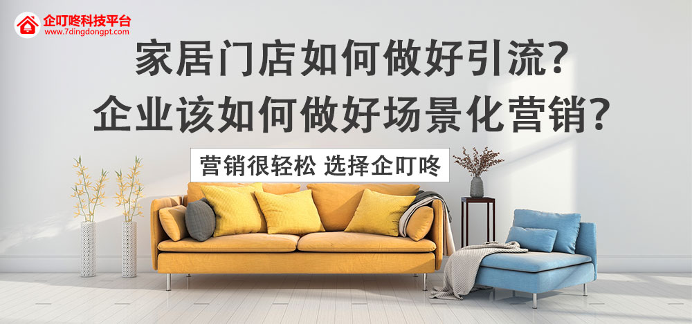 【企叮咚科技平臺營銷策略】家居門店如何做好引流？企業該如何做好場景化營銷？