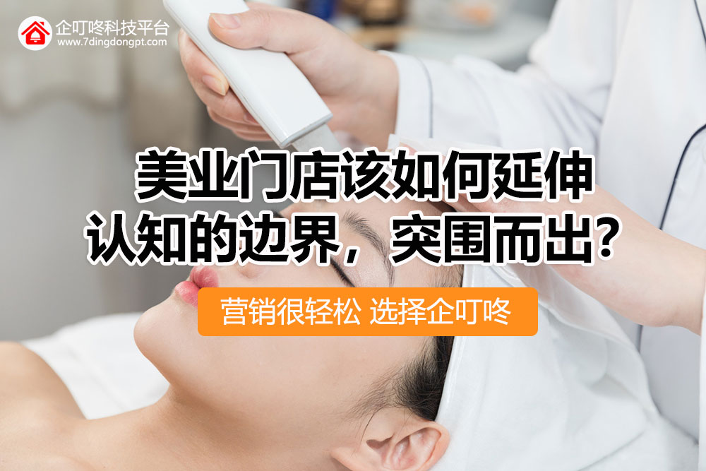 【企叮咚科技平臺營銷策略】2022年，美業門店該如何延伸認知的邊界，突圍而出？